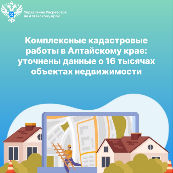 Комплексные кадастровые работы в Алтайскому крае:   уточнены данные о 16 тысячах объектах недвижимости.